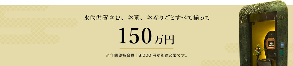 永代供養含む、お墓、お参りごとすべて揃って150万円 ※年間護持会費18,000円が別途必要です。