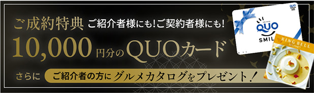 ご成約特典　ご紹介者様にも！ご契約者様にも！10,000円分のQUOカード　さらにご紹介者の方にグルメカタログをプレゼント！