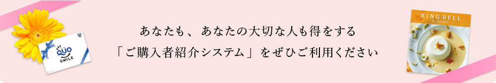 あなたも、あなたの大切な人も得をする「ご購入者紹介システム」をぜひご利用ください。