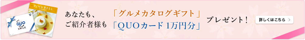 あなたも、ご紹介者様も「グルメカタログギフト」「QUOカード1万円分」プレゼント！詳しくはこちら