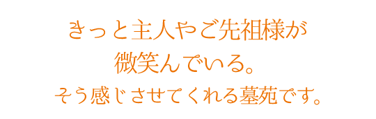 きっと主人やご先祖様が微笑んでいる。そう感じさせてくれる墓苑です。