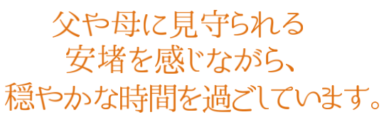 父や母に見守られる安堵を感じながら、穏やかな時間を過ごしています。