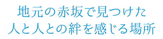 地元の赤坂で見つけた、人と人との絆を感じる場所